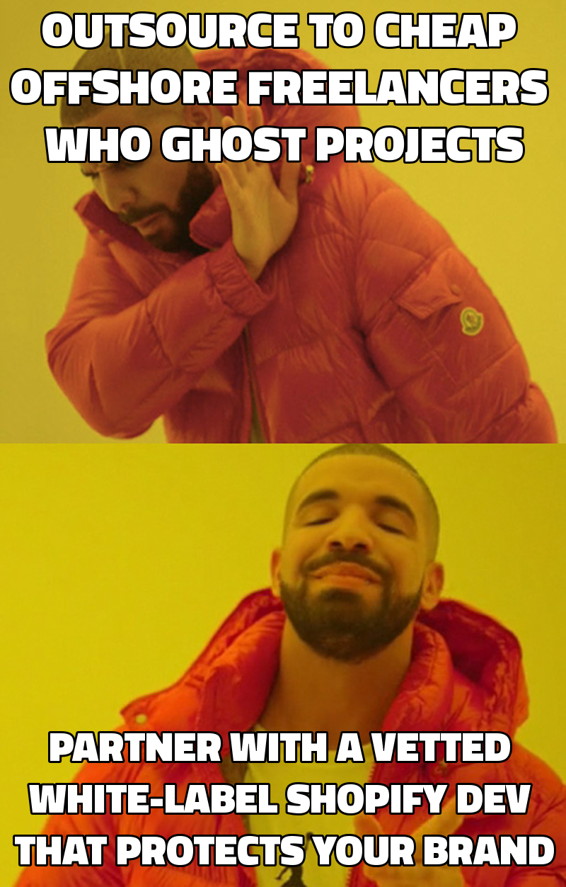 Outsource to cheap offshore freelancers who ghost projects Partner with a vetted white-label Shopify dev that protects y