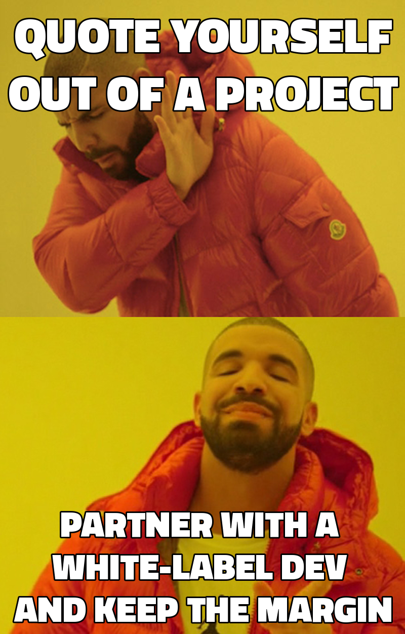 Quote yourself out of a project Partner with a white-label dev and keep the margin