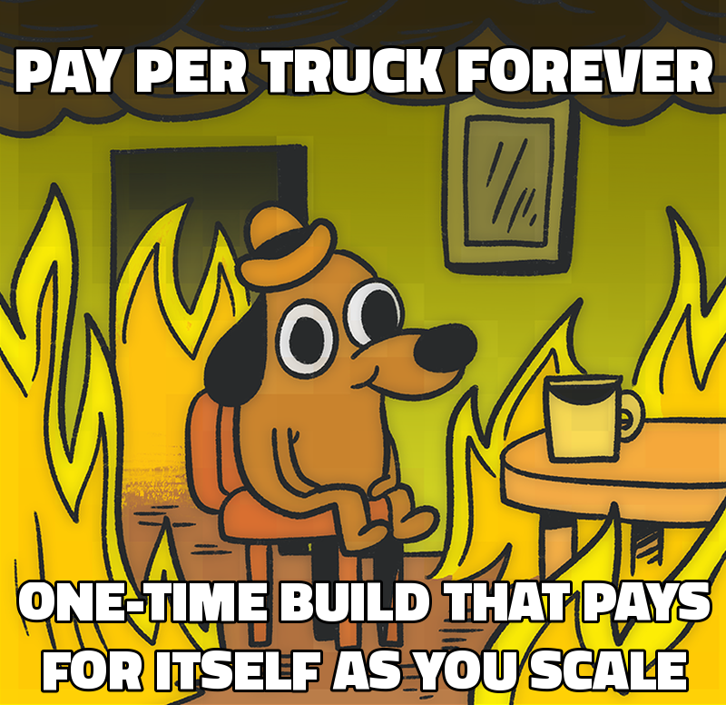 Pay per truck forever One-time build that pays for itself as you scale