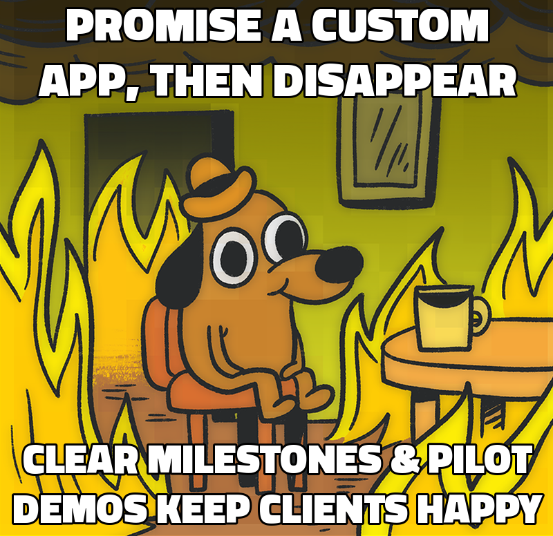 Promise a custom app, then disappear Clear milestones & pilot demos keep clients happy