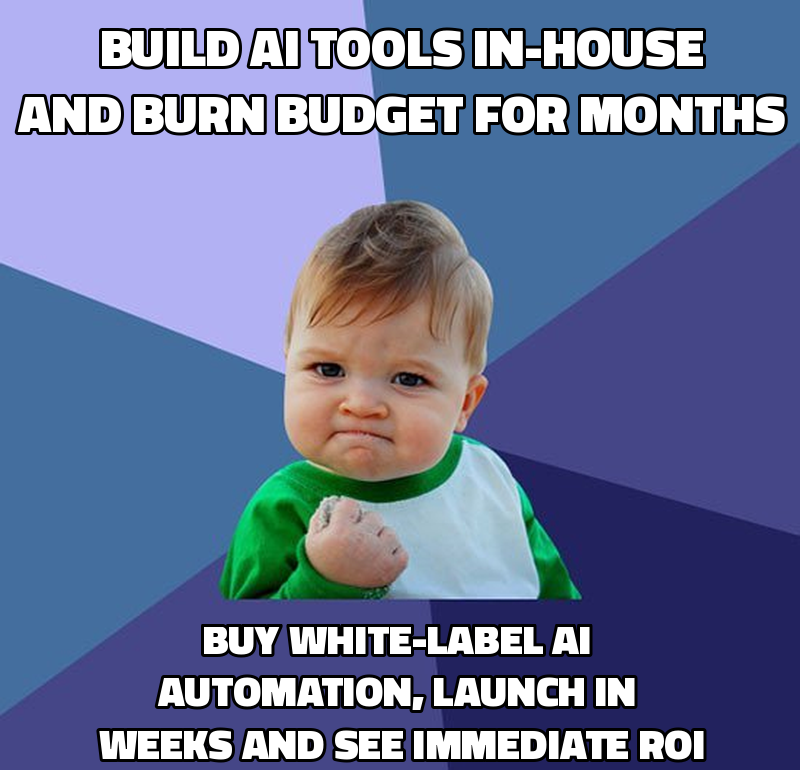 Build AI tools in-house and burn budget for months Buy white-label AI automation, launch in weeks and see immediate ROI